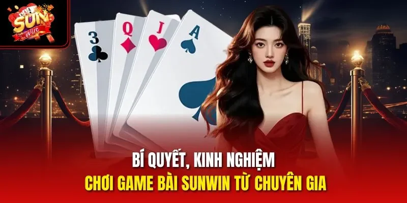 Bí quyết, kinh nghiệm chơi game bài Sunwin từ chuyên gia