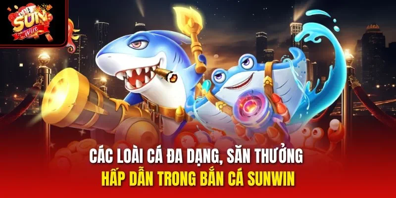 Các loài cá đa dạng, săn thưởng hấp dẫn trong bắn cá Sunwin