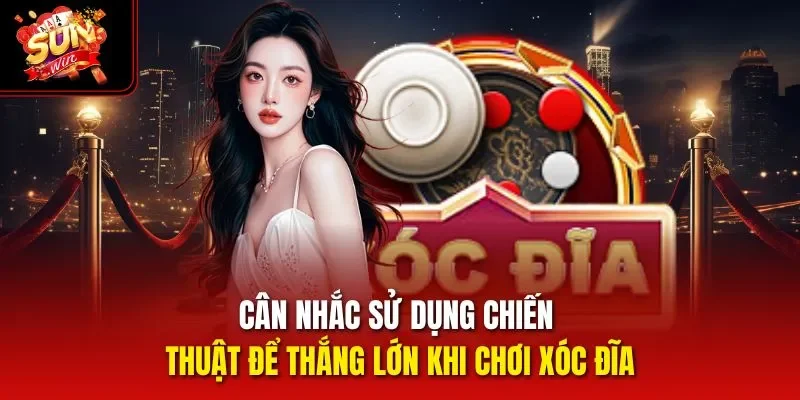 Cân nhắc sử dụng chiến thuật để thắng lớn khi chơi Xóc Đĩa